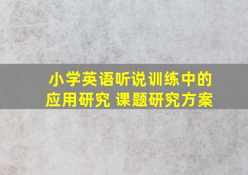 小学英语听说训练中的应用研究 课题研究方案